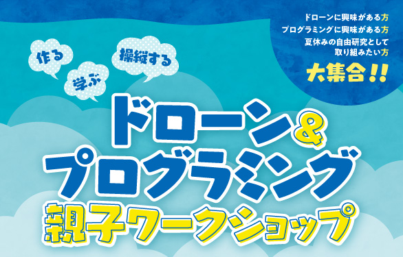 作る　学ぶ　操縦する　ドローン＆プログラミング親子ワークショップ